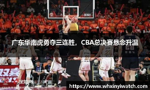 广东华南虎勇夺三连胜，CBA总决赛悬念升温