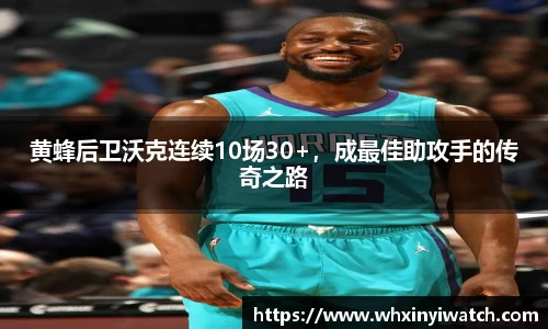 黄蜂后卫沃克连续10场30+，成最佳助攻手的传奇之路