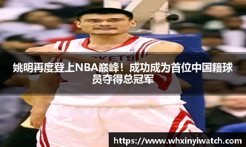 姚明再度登上NBA巅峰！成功成为首位中国籍球员夺得总冠军