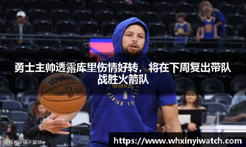 勇士主帅透露库里伤情好转，将在下周复出带队战胜火箭队