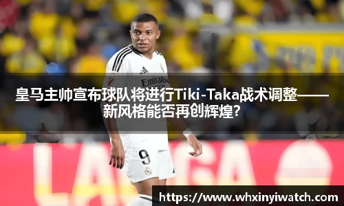 皇马主帅宣布球队将进行Tiki-Taka战术调整——新风格能否再创辉煌？