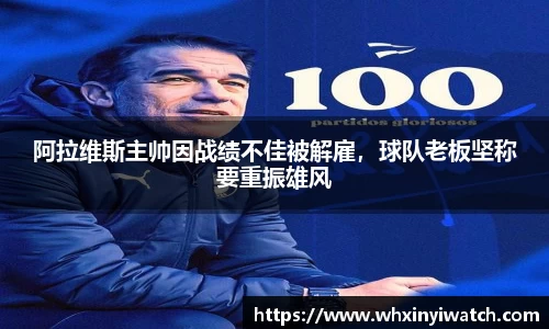 阿拉维斯主帅因战绩不佳被解雇，球队老板坚称要重振雄风