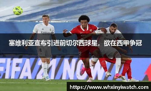 塞维利亚宣布引进前切尔西球星，欲在西甲争冠