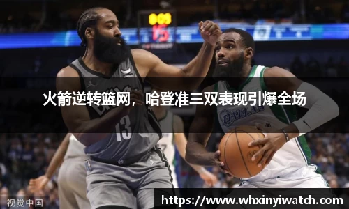 火箭逆转篮网，哈登准三双表现引爆全场