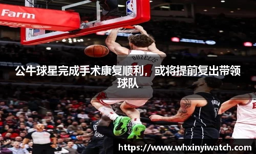 公牛球星完成手术康复顺利，或将提前复出带领球队