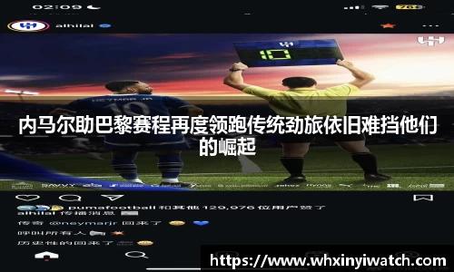 内马尔助巴黎赛程再度领跑传统劲旅依旧难挡他们的崛起