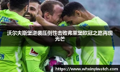 沃尔夫斯堡逆袭压倒性击败弗莱堡欧冠之路再现光芒