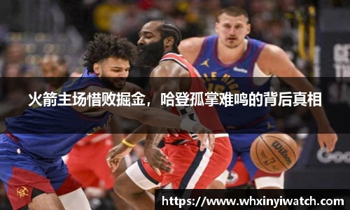 火箭主场惜败掘金，哈登孤掌难鸣的背后真相