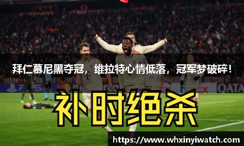拜仁慕尼黑夺冠，维拉特心情低落，冠军梦破碎！