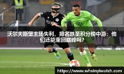 沃尔夫斯堡主场失利，排名跌至积分榜中游：他们还能重回巅峰吗？
