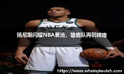 扬尼斯闪耀NBA赛场，雄鹿队再创辉煌