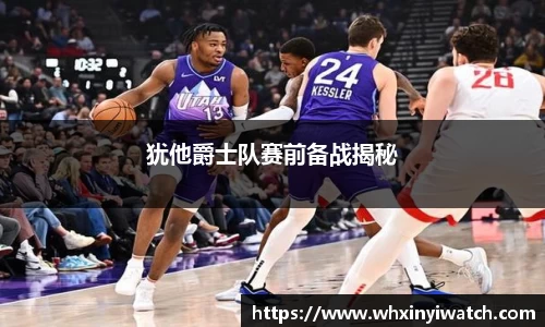 犹他爵士队赛前备战揭秘
