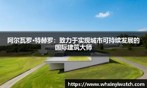 阿尔瓦罗·特赫罗：致力于实现城市可持续发展的国际建筑大师