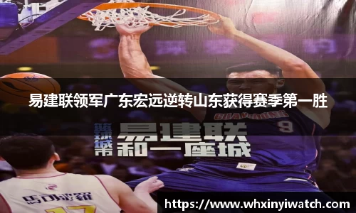易建联领军广东宏远逆转山东获得赛季第一胜
