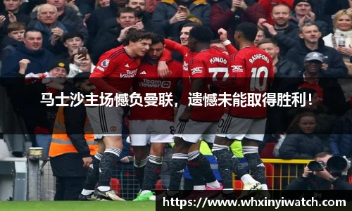 马士沙主场憾负曼联，遗憾未能取得胜利！