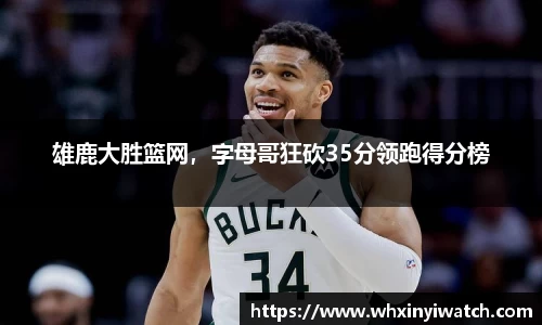 雄鹿大胜篮网，字母哥狂砍35分领跑得分榜