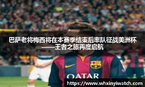 巴萨老将梅西将在本赛季结束后率队征战美洲杯——王者之旅再度启航