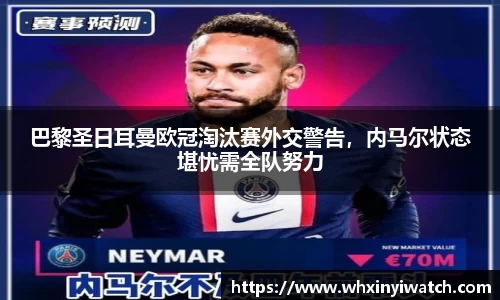 巴黎圣日耳曼欧冠淘汰赛外交警告，内马尔状态堪忧需全队努力