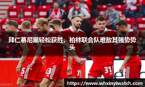 拜仁慕尼黑轻松获胜，柏林联合队难敌其强势势头