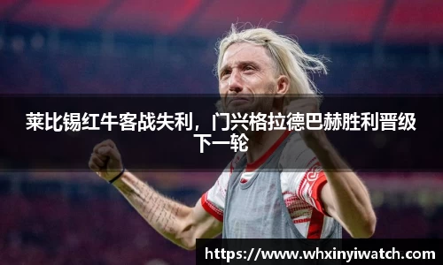 莱比锡红牛客战失利，门兴格拉德巴赫胜利晋级下一轮