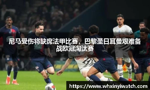 尼马受伤将缺席法甲比赛，巴黎圣日耳曼艰难备战欧冠淘汰赛
