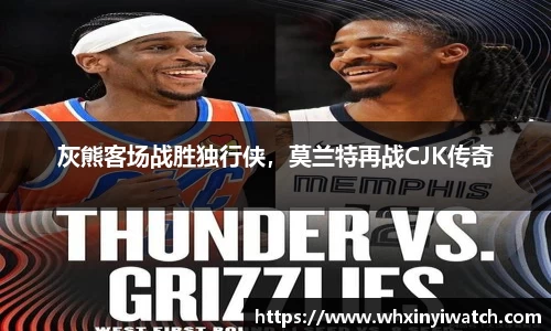 灰熊客场战胜独行侠，莫兰特再战CJK传奇