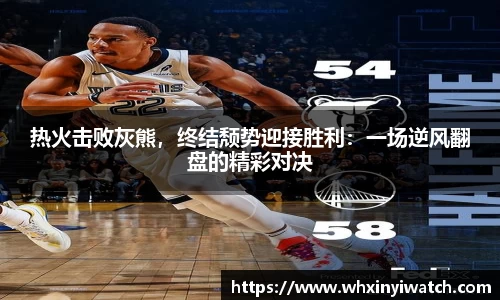 热火击败灰熊，终结颓势迎接胜利：一场逆风翻盘的精彩对决