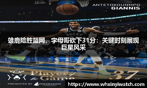 雄鹿险胜篮网，字母哥砍下31分：关键时刻展现巨星风采