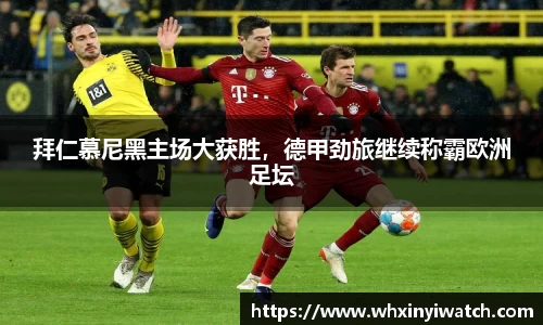 拜仁慕尼黑主场大获胜，德甲劲旅继续称霸欧洲足坛