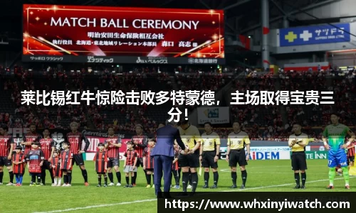 莱比锡红牛惊险击败多特蒙德，主场取得宝贵三分！
