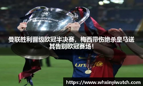 曼联胜利晋级欧冠半决赛，梅西带伤绝杀皇马送其告别欧冠赛场！