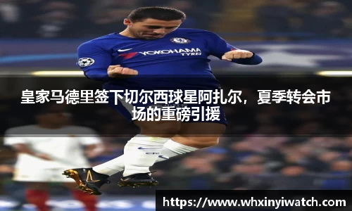 皇家马德里签下切尔西球星阿扎尔，夏季转会市场的重磅引援