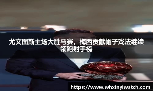 尤文图斯主场大胜马赛，梅西贡献帽子戏法继续领跑射手榜