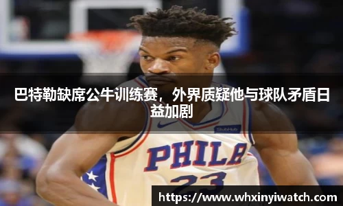 巴特勒缺席公牛训练赛，外界质疑他与球队矛盾日益加剧