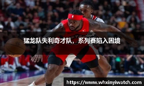 猛龙队失利奇才队，系列赛陷入困境
