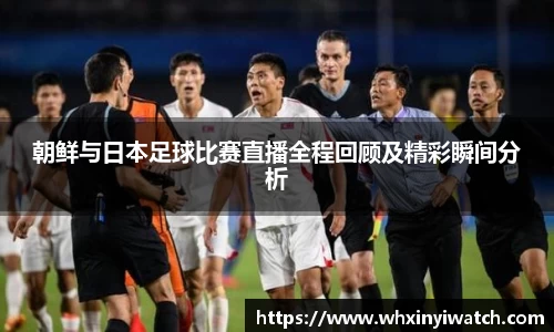 朝鲜与日本足球比赛直播全程回顾及精彩瞬间分析