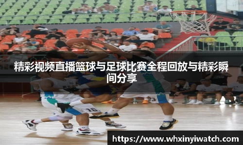 精彩视频直播篮球与足球比赛全程回放与精彩瞬间分享