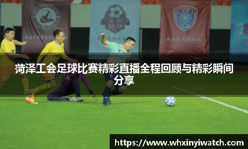 菏泽工会足球比赛精彩直播全程回顾与精彩瞬间分享