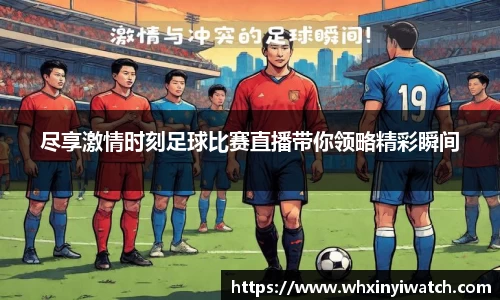 尽享激情时刻足球比赛直播带你领略精彩瞬间