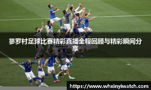 蓼罗村足球比赛精彩直播全程回顾与精彩瞬间分享