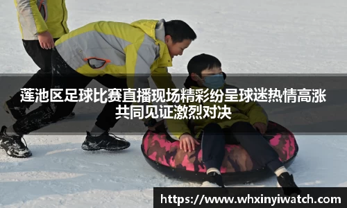 莲池区足球比赛直播现场精彩纷呈球迷热情高涨共同见证激烈对决