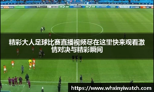 精彩大人足球比赛直播视频尽在这里快来观看激情对决与精彩瞬间