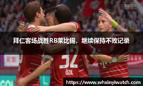 拜仁客场战胜RB莱比锡，继续保持不败记录