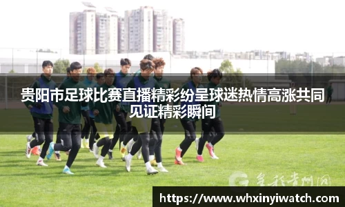 贵阳市足球比赛直播精彩纷呈球迷热情高涨共同见证精彩瞬间
