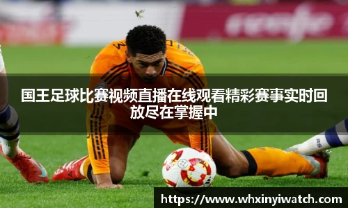 国王足球比赛视频直播在线观看精彩赛事实时回放尽在掌握中