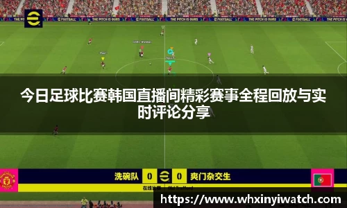今日足球比赛韩国直播间精彩赛事全程回放与实时评论分享