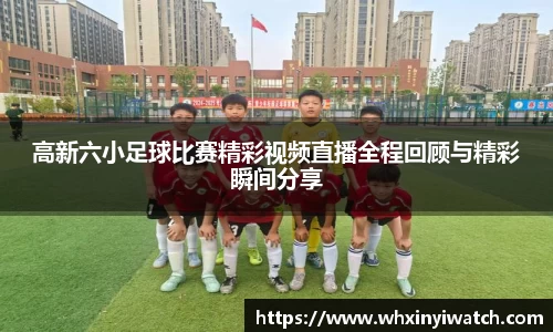 高新六小足球比赛精彩视频直播全程回顾与精彩瞬间分享