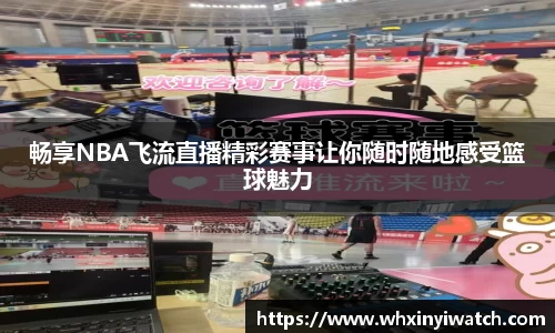 畅享NBA飞流直播精彩赛事让你随时随地感受篮球魅力