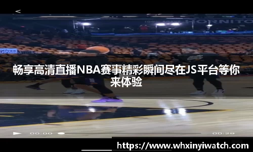 畅享高清直播NBA赛事精彩瞬间尽在JS平台等你来体验