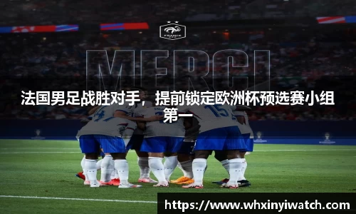 法国男足战胜对手，提前锁定欧洲杯预选赛小组第一